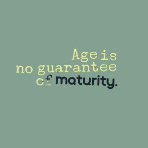 age is no guarantee of maturity